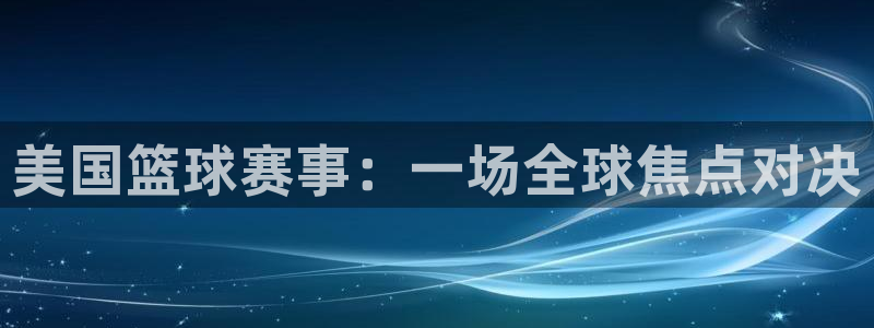 球速体育APP在线登录：美国篮球赛事：一场全球焦点对决