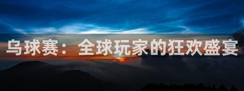 球速体育官方网站登录入口：乌球赛：全球玩家的狂欢盛宴